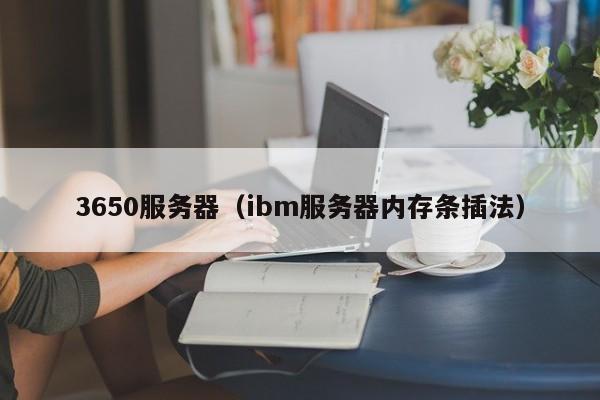 3650服务器（ibm服务器内存条插法）
