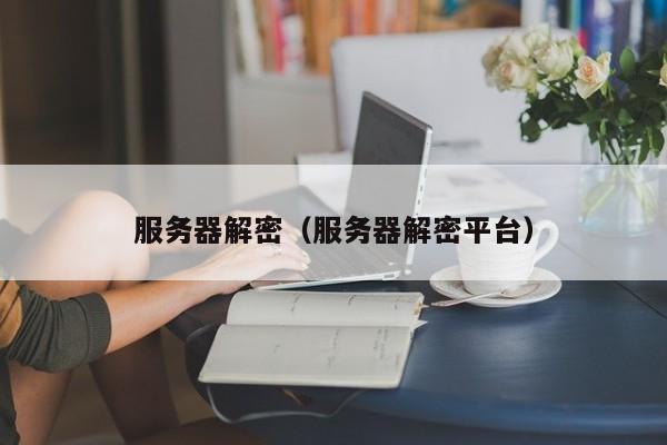 服务器解密（服务器解密平台）