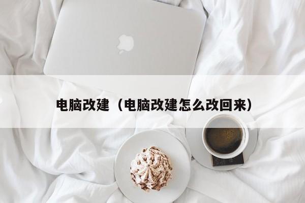 电脑改建（电脑改建怎么改回来）