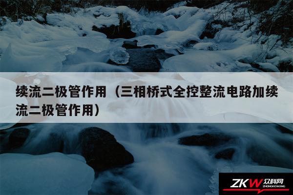 续流二极管作用（三相桥式全控整流电路加续流二极管作用）