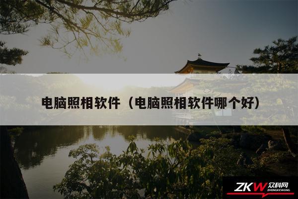 电脑照相软件（电脑照相软件哪个好）