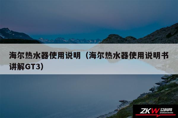 海尔热水器使用说明（海尔热水器使用说明书讲解GT3）