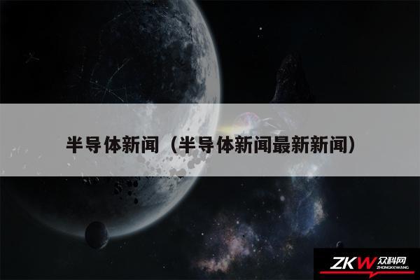 半导体新闻（半导体新闻最新新闻）