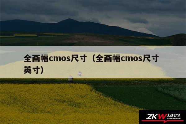 全画幅cmos尺寸（全画幅cmos尺寸 英寸）