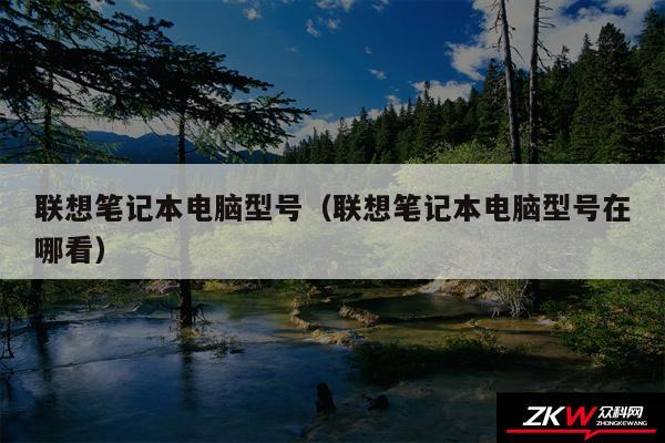 联想笔记本电脑型号（联想笔记本电脑型号在哪看）