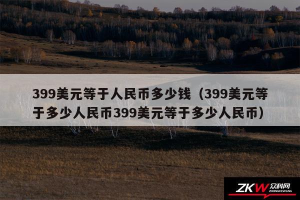 399美元等于人民币多少钱（399美元等于多少人民币399美元等于多少人民币）