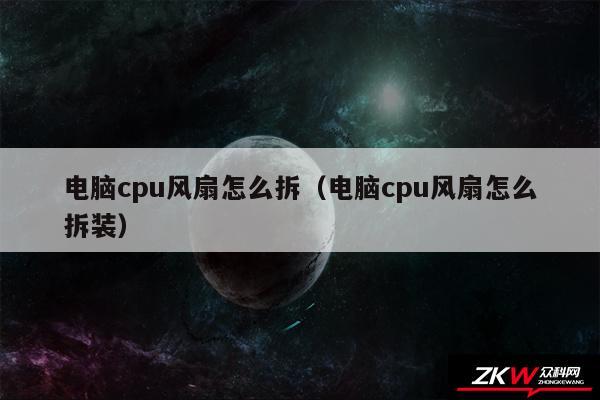电脑cpu风扇怎么拆（电脑cpu风扇怎么拆装）