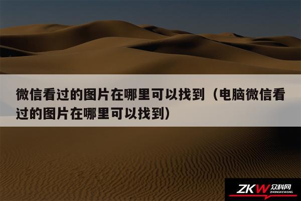 微信看过的图片在哪里可以找到（电脑微信看过的图片在哪里可以找到）