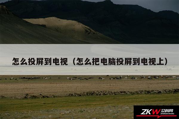 怎么投屏到电视（怎么把电脑投屏到电视上）