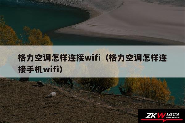 格力空调怎样连接wifi（格力空调怎样连接手机wifi）