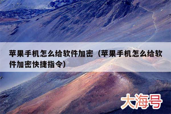 苹果手机怎么给软件加密（苹果手机怎么给软件加密快捷指令）