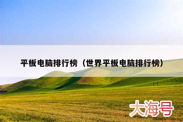 平板电脑排行榜（世界平板电脑排行榜）