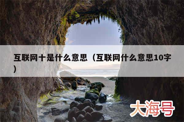 互联网十是什么意思（互联网什么意思10字）