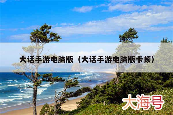 大话手游电脑版（大话手游电脑版卡顿）