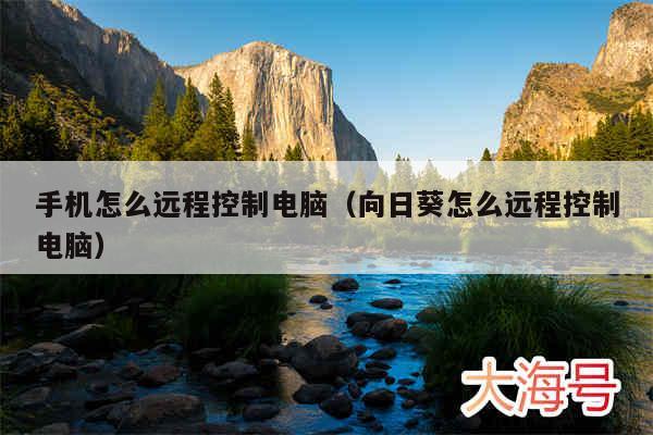 手机怎么远程控制电脑（向日葵怎么远程控制电脑）