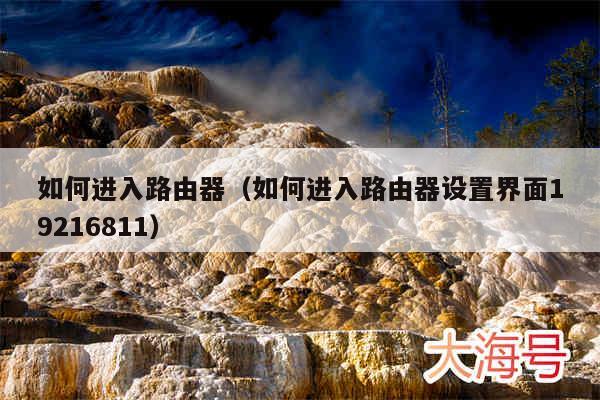 如何进入路由器（如何进入路由器设置界面19216811）