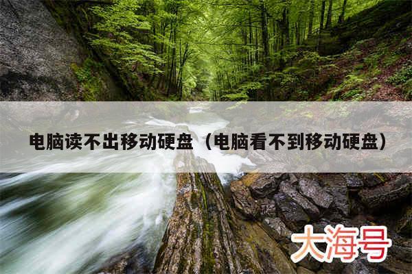 电脑读不出移动硬盘（电脑看不到移动硬盘）