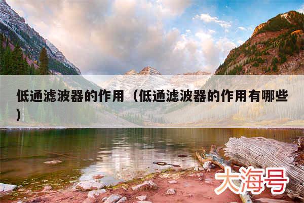 低通滤波器的作用（低通滤波器的作用有哪些）