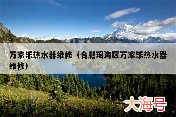 万家乐热水器维修（合肥瑶海区万家乐热水器维修）