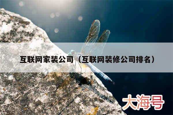 互联网家装公司（互联网装修公司排名）