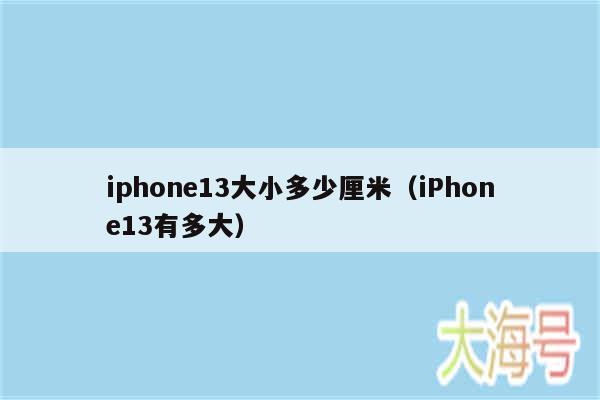 iphone13大小多少厘米（iPhone13有多大）