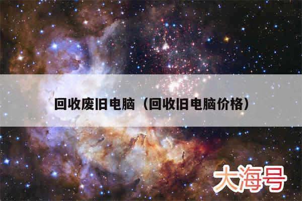 回收废旧电脑（回收旧电脑价格）