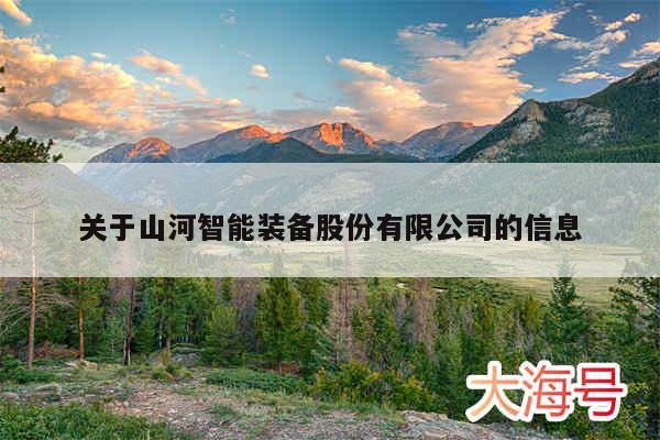 关于山河智能装备股份有限公司的信息