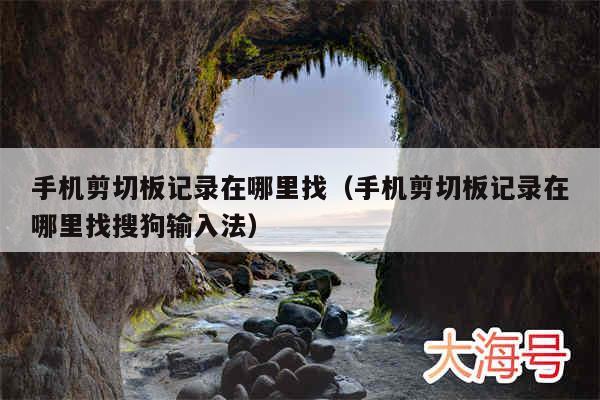手机剪切板记录在哪里找（手机剪切板记录在哪里找搜狗输入法）