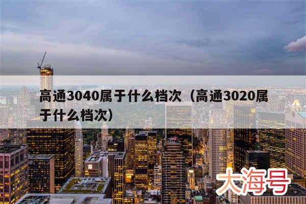 高通3040属于什么档次（高通3020属于什么档次）