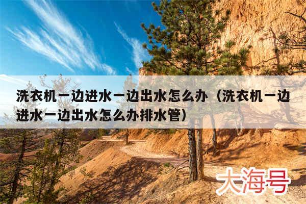 洗衣机一边进水一边出水怎么办（洗衣机一边进水一边出水怎么办排水管）
