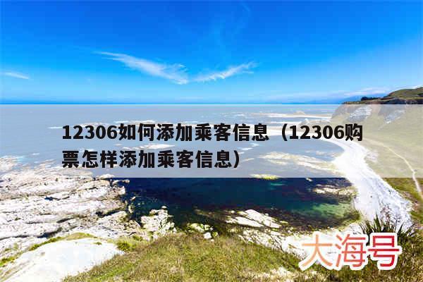12306如何添加乘客信息（12306购票怎样添加乘客信息）