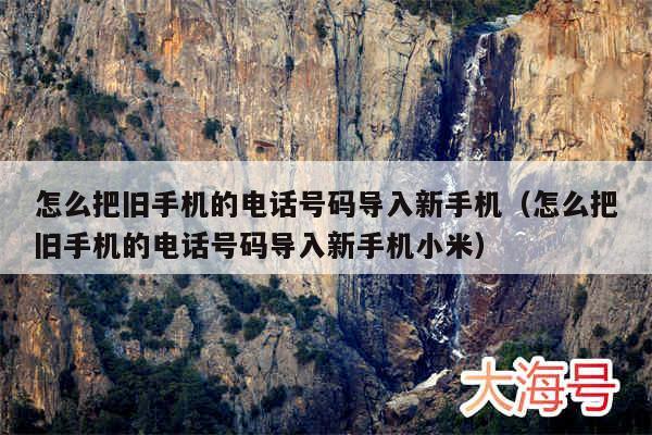 怎么把旧手机的电话号码导入新手机（怎么把旧手机的电话号码导入新手机小米）