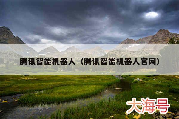 腾讯智能机器人（腾讯智能机器人官网）