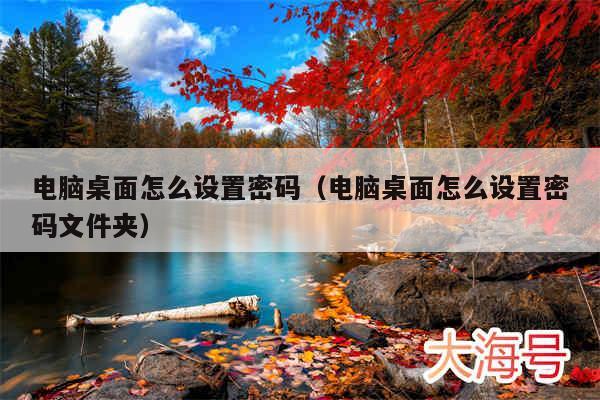 电脑桌面怎么设置密码（电脑桌面怎么设置密码文件夹）