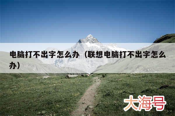 电脑打不出字怎么办（联想电脑打不出字怎么办）