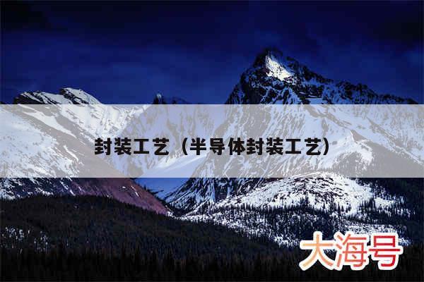 封装工艺（半导体封装工艺）