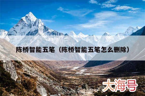 陈桥智能五笔（陈桥智能五笔怎么删除）