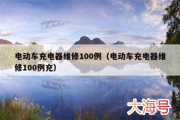 电动车充电器维修100例（电动车充电器维修100例充）