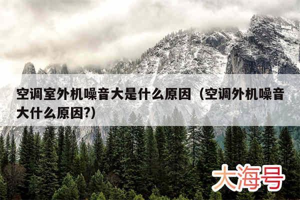 空调室外机噪音大是什么原因（空调外机噪音大什么原因?）