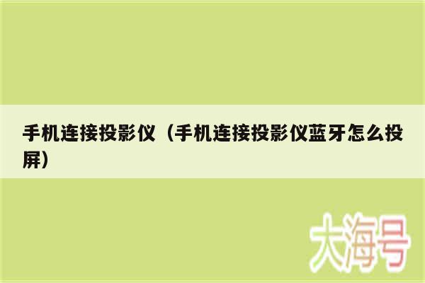 手机连接投影仪（手机连接投影仪蓝牙怎么投屏）