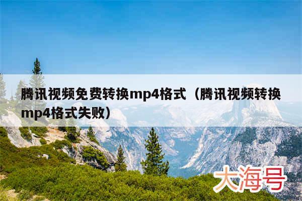 腾讯视频免费转换mp4格式（腾讯视频转换mp4格式失败）