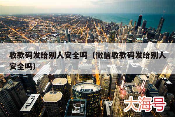 收款码发给别人安全吗（微信收款码发给别人安全吗）