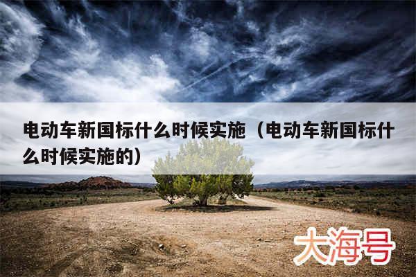 电动车新国标什么时候实施（电动车新国标什么时候实施的）