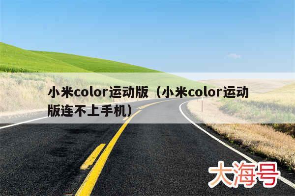 小米color运动版（小米color运动版连不上手机）