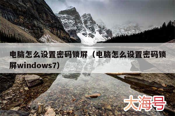 电脑怎么设置密码锁屏（电脑怎么设置密码锁屏windows7）