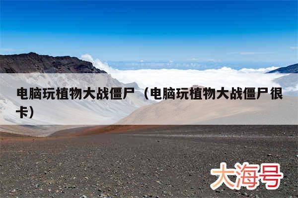 电脑玩植物大战僵尸（电脑玩植物大战僵尸很卡）