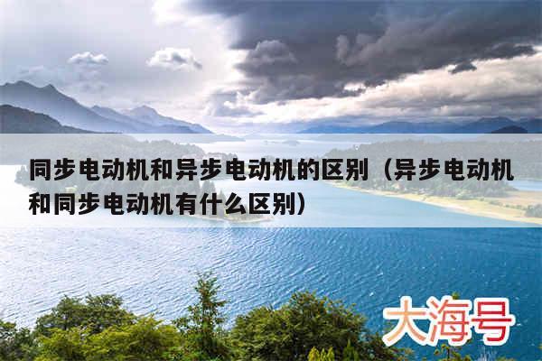同步电动机和异步电动机的区别（异步电动机和同步电动机有什么区别）