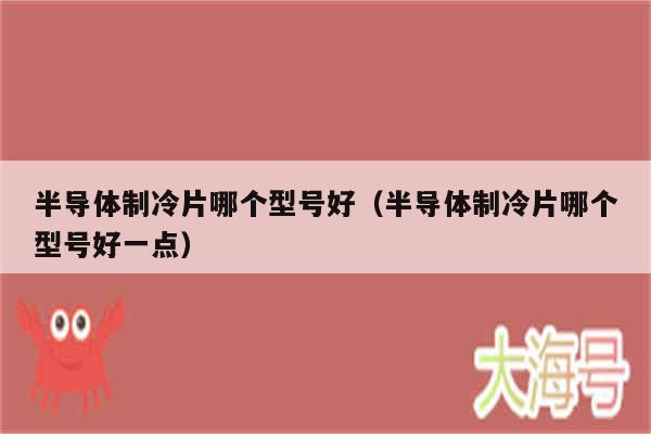 半导体制冷片哪个型号好（半导体制冷片哪个型号好一点）