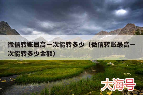 微信转账最高一次能转多少（微信转账最高一次能转多少金额）