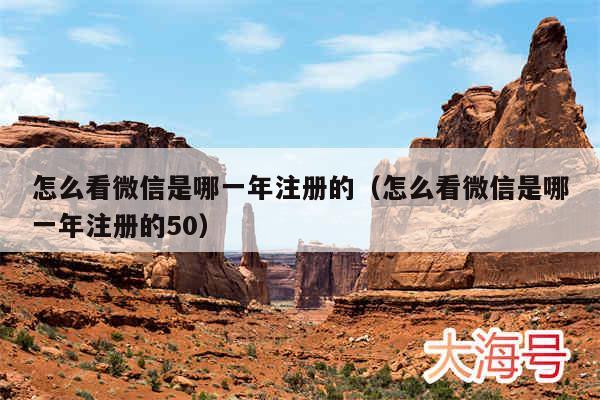怎么看微信是哪一年注册的（怎么看微信是哪一年注册的50）